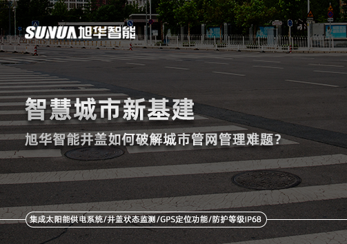 智慧城市新基建：旭华智能井盖如何破解城市管网管理难题？